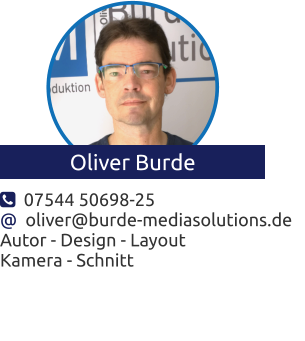   07544 50698-25 @  oliver@burde-mediasolutions.de Autor - Design - Layout Kamera - Schnitt Oliver Burde